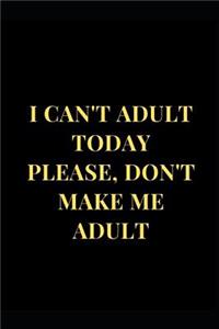 I Can't Adult Today Please, Don't Make Me Adult