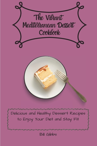 The Vibrant Mediterranean Dessert Cookbook: Delicious and Healthy Dessert Recipes to Enjoy Your Diet and Stay Fit