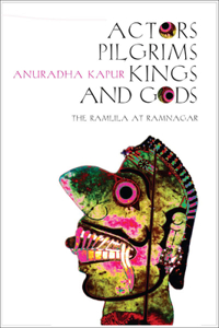 Actors, Pilgrims, Kings and Gods – The Ramlila of Ramnagar