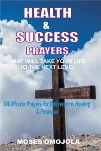Health & Success Prayers That Will Take Your Life to the Next Level: 340 Miracle Prayers for Deliverance, Healing & Finances
