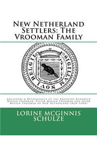 New Netherland Settlers: The Vrooman Family: Ancestors & Descendants of the Brothers Hendrick Meesen Vrooman, Pieter Meesen Vrooman and Jacob Meesen Vrooman of New Netherlan