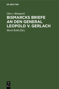 Bismarcks Briefe an Den General Leopold V. Gerlach