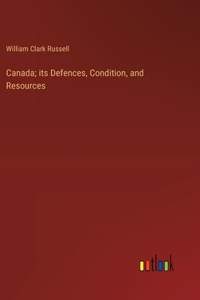 Canada; its Defences, Condition, and Resources