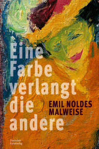 Eine Farbe Verlangt Die Andere. Emil Noldes Malweise: Eine Farbe Verlangt Die Andere