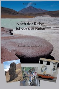 Nach der Reise ist vor der Reise: Reiseerzählungen aus aller Welt