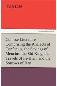 Chinese Literature Comprising the Analects of Confucius, the Sayings of Mencius, the Shi-King, the Travels of Fa-Hien, and the Sorrows of Han