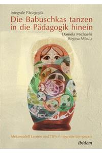 Integrale P�dagogik. Die Babuschkas tanzen in die P�dagogik hinein. Metamodell Lernen und TIP(s) integraler Lernpraxis