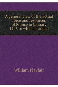 A general view of the actual force and resources of France in January 1743 to which is added