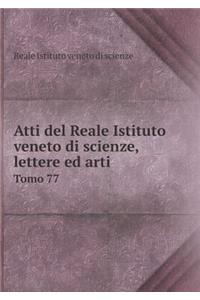 Atti del Reale Istituto Veneto Di Scienze, Lettere Ed Arti Tomo 77