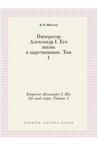 Emperor Alexander I. His Life and Reign. Volume 1