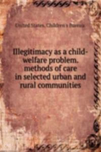 Illegitimacy as a child-welfare problem. methods of care in selected urban and rural communities