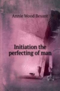 Initiation the perfecting of man
