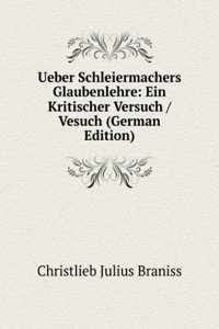 Ueber Schleiermachers Glaubenlehre: Ein Kritischer Versuch / Vesuch (German Edition)
