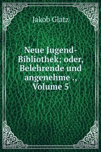 Neue Jugend-Bibliothek; Oder, Belehrende Und Angenehme Unterhaltungen Fur Die Jugend Beyderley Geschlechtes: Zur Bildung Und Veredlung Ihres Geistes Und Herzens, Volume 5 (German Edition)