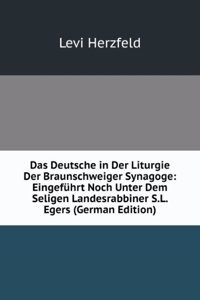 Das Deutsche in Der Liturgie Der Braunschweiger Synagoge: Eingefuhrt Noch Unter Dem Seligen Landesrabbiner S.L. Egers (German Edition)