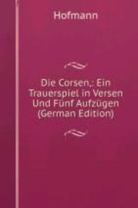 Die Corsen,: Ein Trauerspiel in Versen Und Funf Aufzugen (German Edition)