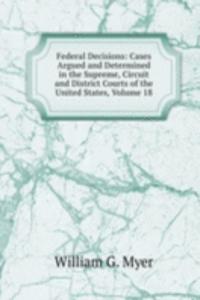 Federal Decisions: Cases Argued and Determined in the Supreme, Circuit and District Courts of the United States, Volume 18