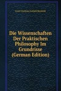 Die Wissenschaften Der Praktischen Philosophy Im Grundrisse (German Edition)