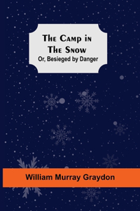 Camp In The Snow; Or, Besieged By Danger