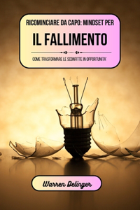 Ricominciare da capo: mindset per il fallimento: Come trasformare le sconfitte in opportunità