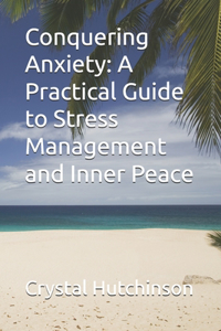 Conquering Anxiety: A Practical Guide to Stress Management and Inner Peace