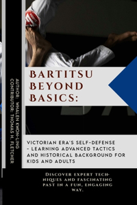Bartitsu Beyond Basics: Victorian Era's Self-Defense - Learning Advanced Tactics and Historical Background for Kids and Adults: Discover expert techniques and fascinating p