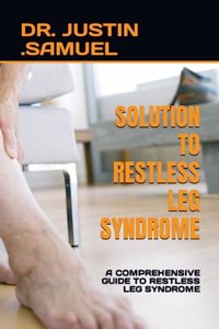 Solution to Restless Leg Syndrome: A Comprehensive Guide to Restless Leg Syndrome