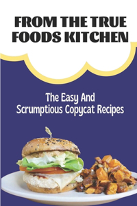 From The True Foods Kitchen: The Easy And Scrumptious Copycat Recipes: Copycat Cookbook