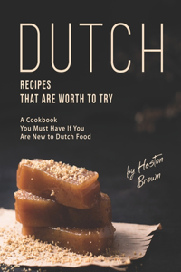 Dutch Recipes That Are Worth to Try: A Cookbook You Must Have If You Are New to Dutch Food