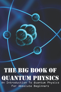 The Big Book Of Quantum Physics An Introduction To Quantum Physics For Absolute Beginners