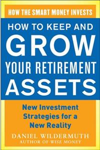 How to Keep and Grow Your Retirement Assets: New Investment Strategies for a New Reality