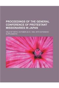 Proceedings of the General Conference of Protestant Missionaries in Japan; Held in Tokyo, October 24-31, 1900. with Extensive Supplements