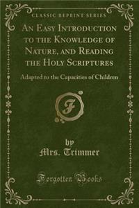 An Easy Introduction to the Knowledge of Nature, and Reading the Holy Scriptures: Adapted to the Capacities of Children (Classic Reprint)