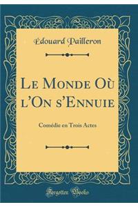 Le Monde Où l'On s'Ennuie: Comédie en Trois Actes (Classic Reprint)