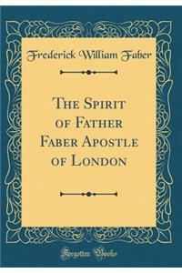 The Spirit of Father Faber Apostle of London (Classic Reprint)