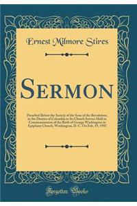 Sermon: Preached Before the Society of the Sons of the Revolution, in the District of Columbia in Its Church Service Held in Commemoration of the Birth of George Washington in Epiphany Church, Washington, D. C. on Feb, 19, 1992 (Classic Reprint)