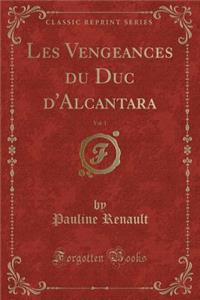 Les Vengeances Du Duc d'Alcantara, Vol. 1 (Classic Reprint)