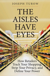 The The Aisles Have Eyes Aisles Have Eyes: How Retailers Track Your Shopping, Strip Your Privacy, and Define Your Power