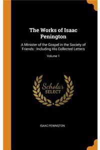 The Works of Isaac Penington: A Minister of the Gospel in the Society of Friends: Including His Collected Letters; Volume 1