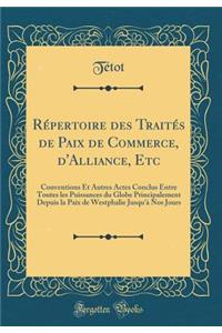 Répertoire des Traités de Paix de Commerce, d'Alliance, Etc: Conventions Et Autres Actes Conclus Entre Toutes les Puissances du Globe Principalement Depuis la Paix de Westphalie Jusqu'à Nos Jours (Classic Reprint)
