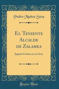 El Teniente Alcalde de Zalamea: Juguete CÃ³mico En Un Acto (Classic Reprint)