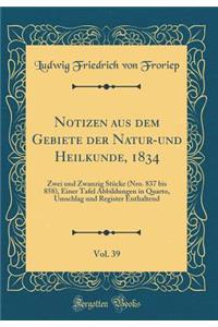 Notizen Aus Dem Gebiete Der Natur-Und Heilkunde, 1834, Vol. 39