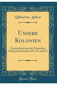 Unsere Kolonien: Sonderdruck Aus Der Deutschen Kriegswochenschau (Nr. 61 Und 62) (Classic Reprint)