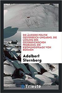 Aussere Politik Oesterreich-Ungarns. Die Losung Des Osterreichischen Problems; Die Kronungsfrage Von Bohmen