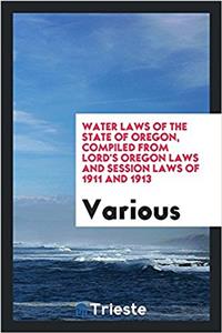 Water laws of the State of Oregon, compiled from Lord's Oregon laws and session laws of 1911 and 1913