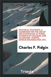 Practical Statistics: A Handbook for the Use of the Statisticians at Work, Students in Colleges ...