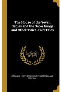 House of the Seven Gables and the Snow Image and Other Twice-Told Tales