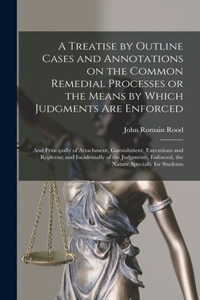 A Treatise by Outline Cases and Annotations on the Common Remedial Processes or the Means by Which Judgments Are Enforced; and Principally of Attachment, Garnishment, Executions and Replevin; and Incidentally of the Judgments, Enforced, the Nature.