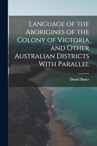 Language of the Aborigines of the Colony of Victoria and Other Australian Districts With Parallel