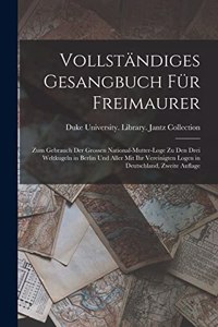 Vollständiges Gesangbuch Für Freimaurer: Zum Gebrauch Der Grossen National-Mutter-Loge Zu Den Drei Weltkugeln in Berlin Und Aller Mit Ihr Vereinigten Logen in Deutschland, Zweite Auflage